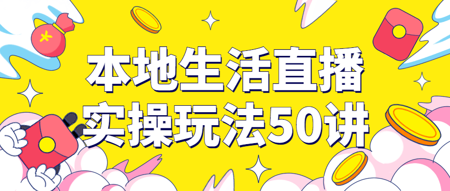 本地生活直播实操玩法50讲-源码库